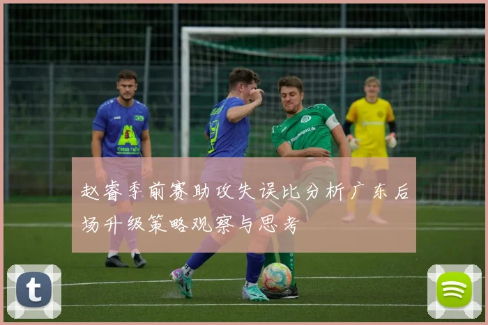 赵睿季前赛助攻失误比分析广东后场升级策略观察与思考