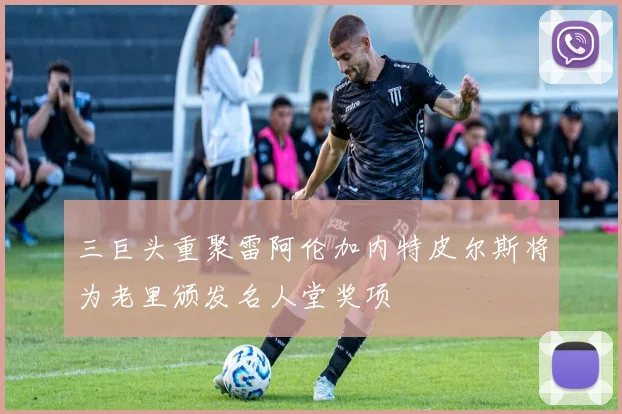 三巨头重聚雷阿伦加内特皮尔斯将为老里颁发名人堂奖项