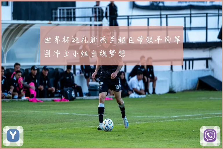 世界杯巡礼新西兰超巨带领平民军团冲击小组出线梦想