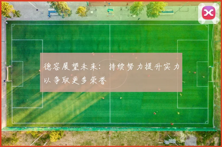 德容展望未来：持续努力提升实力以争取更多荣誉