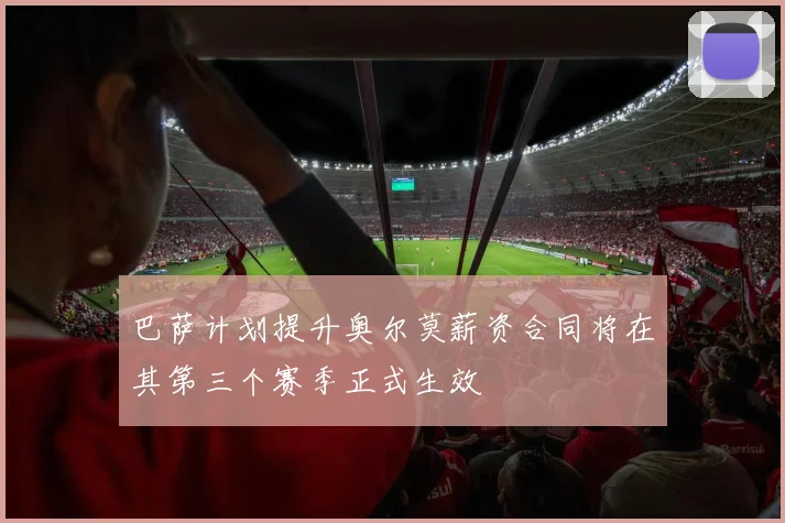 巴萨计划提升奥尔莫薪资合同将在其第三个赛季正式生效
