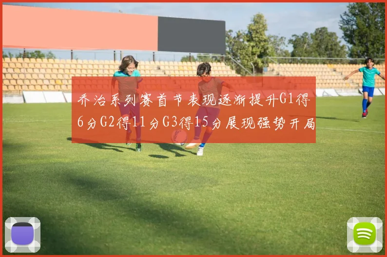 乔治系列赛首节表现逐渐提升G1得6分G2得11分G3得15分展现强势开局