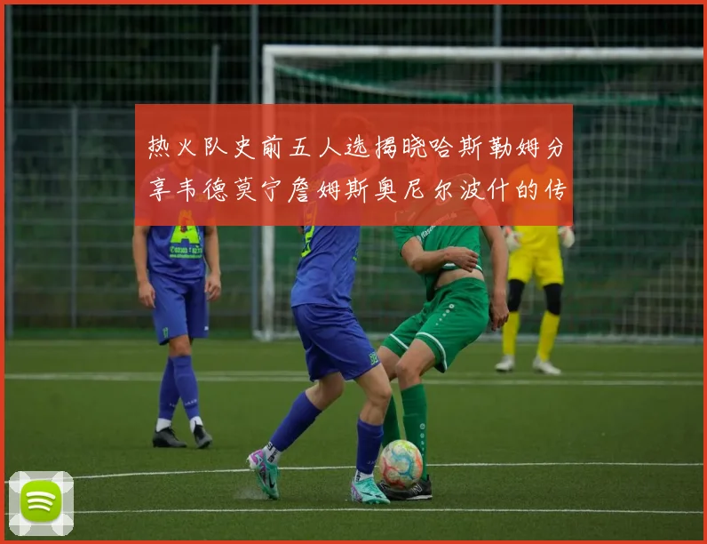 热火队史前五人选揭晓哈斯勒姆分享韦德莫宁詹姆斯奥尼尔波什的传奇地位