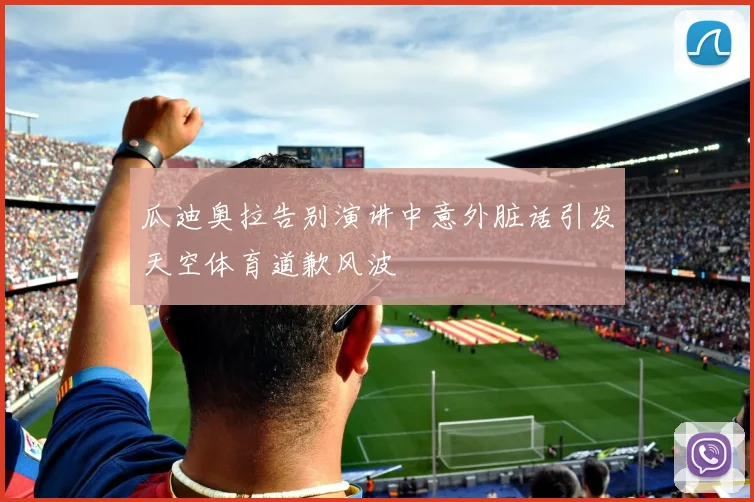 瓜迪奥拉告别演讲中意外脏话引发天空体育道歉风波