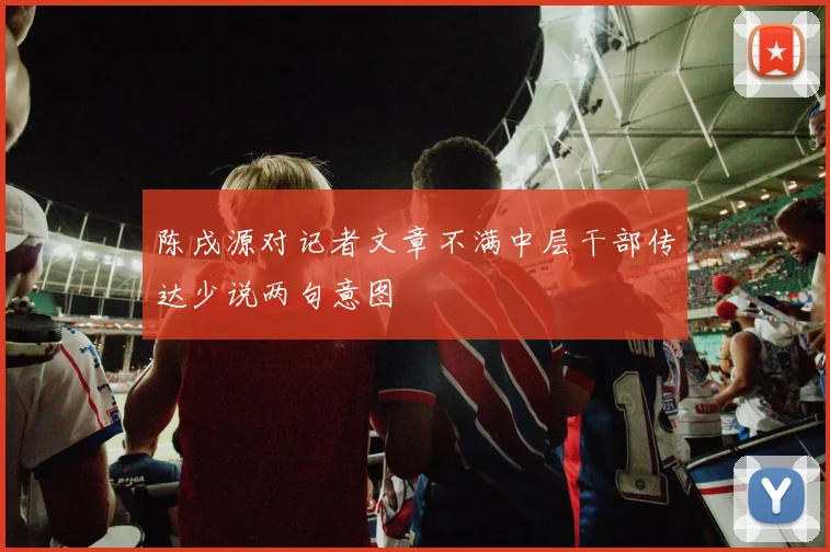 陈戌源对记者文章不满中层干部传达少说两句意图