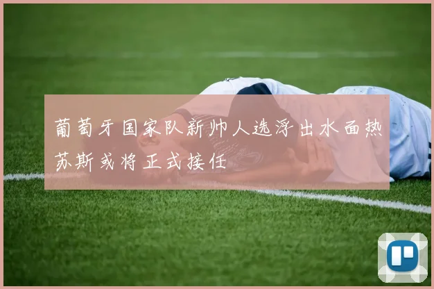 葡萄牙国家队新帅人选浮出水面热苏斯或将正式接任